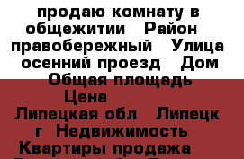 продаю комнату в общежитии › Район ­ правобережный › Улица ­ осенний проезд › Дом ­ 12 › Общая площадь ­ 13 › Цена ­ 500 000 - Липецкая обл., Липецк г. Недвижимость » Квартиры продажа   . Липецкая обл.,Липецк г.